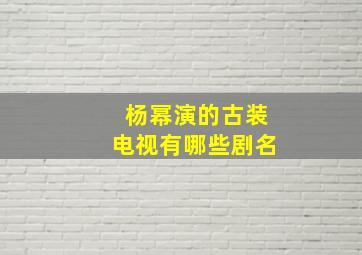 杨幂演的古装电视有哪些剧名