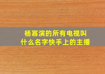 杨幂演的所有电视叫什么名字快手上的主播