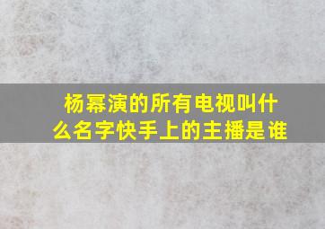 杨幂演的所有电视叫什么名字快手上的主播是谁