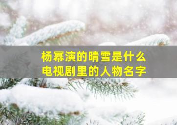 杨幂演的晴雪是什么电视剧里的人物名字