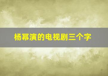 杨幂演的电视剧三个字