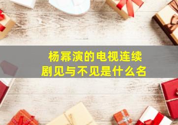 杨幂演的电视连续剧见与不见是什么名