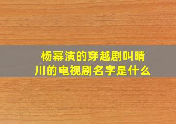 杨幂演的穿越剧叫晴川的电视剧名字是什么