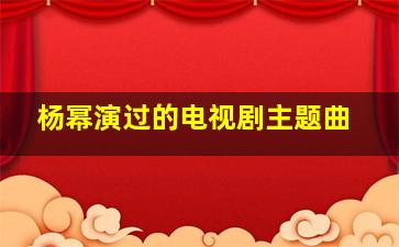 杨幂演过的电视剧主题曲