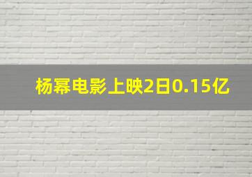 杨幂电影上映2日0.15亿