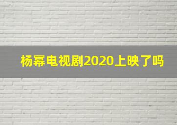 杨幂电视剧2020上映了吗