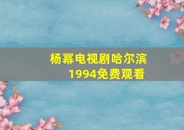 杨幂电视剧哈尔滨1994免费观看