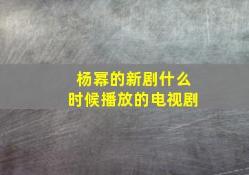 杨幂的新剧什么时候播放的电视剧