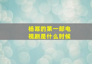 杨幂的第一部电视剧是什么时候