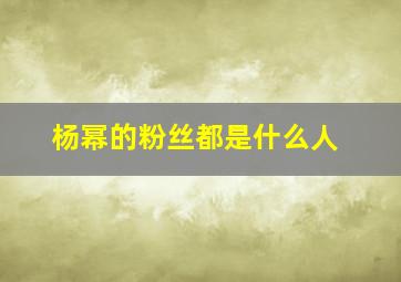 杨幂的粉丝都是什么人