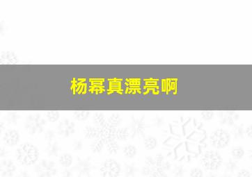 杨幂真漂亮啊