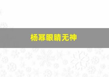 杨幂眼睛无神