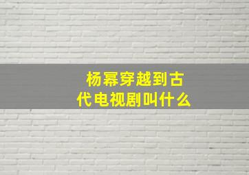 杨幂穿越到古代电视剧叫什么