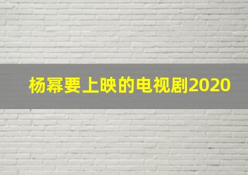 杨幂要上映的电视剧2020