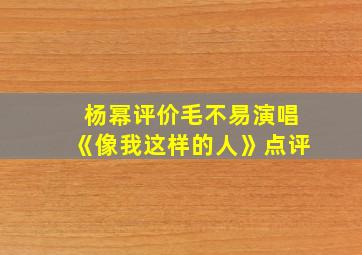 杨幂评价毛不易演唱《像我这样的人》点评