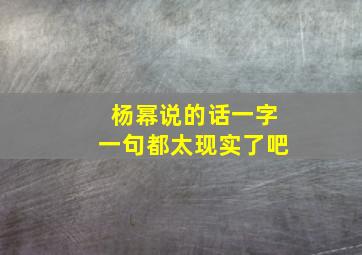 杨幂说的话一字一句都太现实了吧