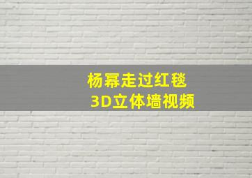 杨幂走过红毯3D立体墙视频