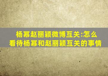 杨幂赵丽颖微博互关:怎么看待杨幂和赵丽颖互关的事情