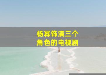 杨幂饰演三个角色的电视剧