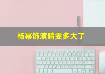 杨幂饰演晴雯多大了