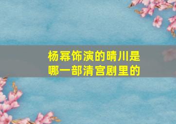 杨幂饰演的晴川是哪一部清宫剧里的