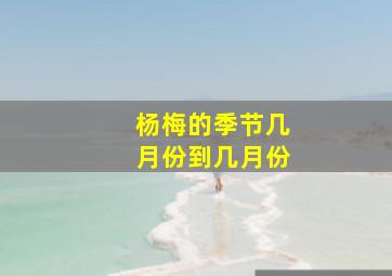 杨梅的季节几月份到几月份