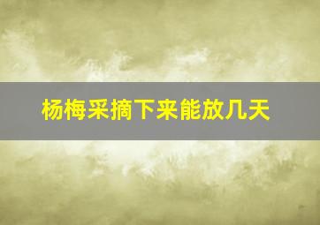 杨梅采摘下来能放几天