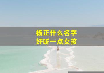 杨正什么名字好听一点女孩