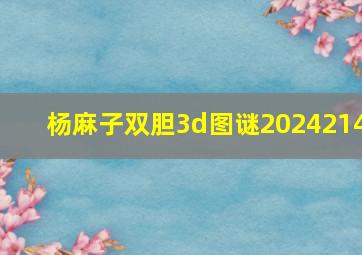 杨麻子双胆3d图谜2024214