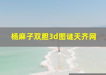 杨麻子双胆3d图谜天齐网