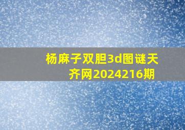 杨麻子双胆3d图谜天齐网2024216期