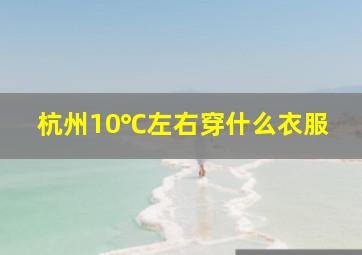 杭州10℃左右穿什么衣服