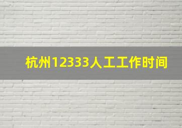 杭州12333人工工作时间