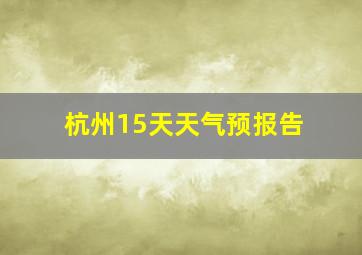 杭州15天天气预报告