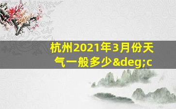 杭州2021年3月份天气一般多少°c