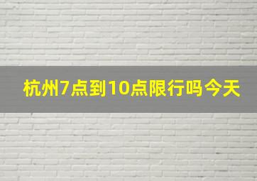 杭州7点到10点限行吗今天