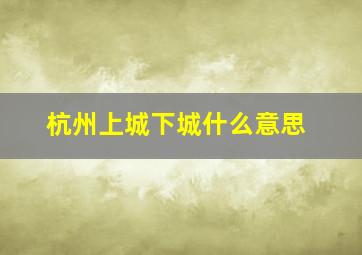 杭州上城下城什么意思