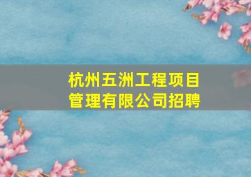 杭州五洲工程项目管理有限公司招聘