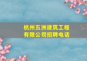 杭州五洲建筑工程有限公司招聘电话