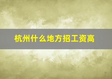 杭州什么地方招工资高