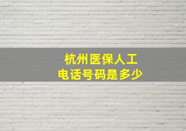 杭州医保人工电话号码是多少