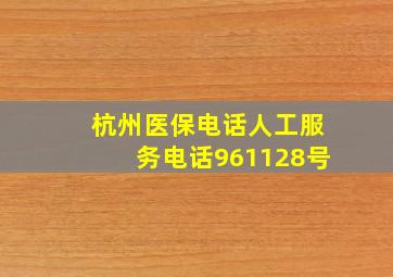 杭州医保电话人工服务电话961128号