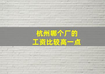 杭州哪个厂的工资比较高一点