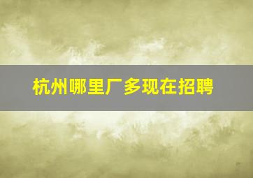 杭州哪里厂多现在招聘