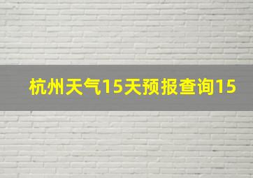 杭州天气15天预报查询15