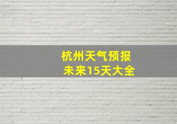 杭州天气预报未来15天大全