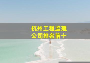 杭州工程监理公司排名前十