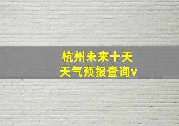 杭州未来十天天气预报查询v