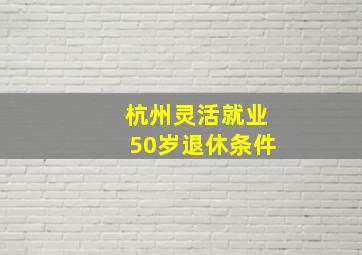 杭州灵活就业50岁退休条件