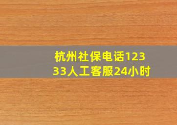 杭州社保电话12333人工客服24小时